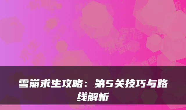 雪崩求生攻略：第5关技巧与路线解析