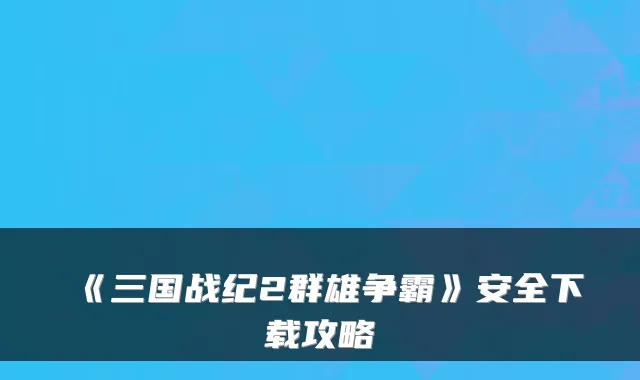 《三国战纪2群雄争霸》安全下载攻略