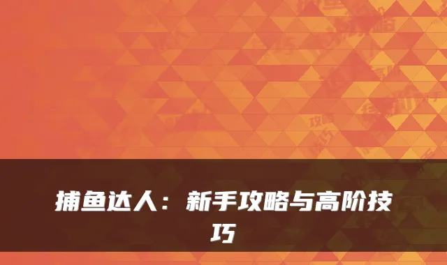 捕鱼达人：新手攻略与高阶技巧