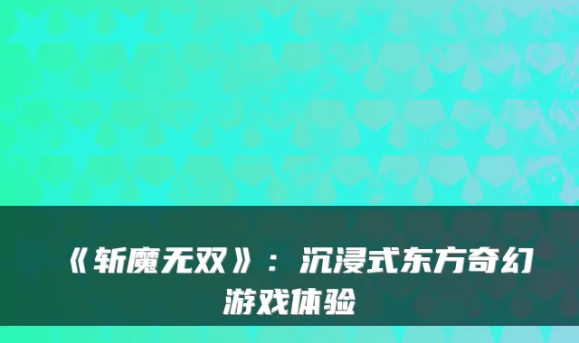 《斩魔无双》：沉浸式东方奇幻游戏体验