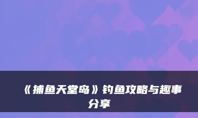 《捕鱼天堂岛》钓鱼攻略与趣事分享