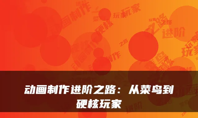 动画制作进阶之路：从菜鸟到硬核玩家
