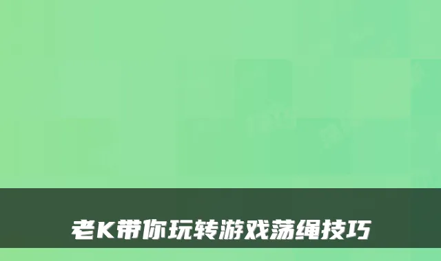 老K带你玩转游戏荡绳技巧