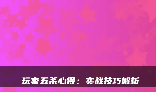 汎玩家五杀心得：实战技巧解析