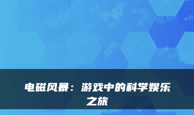 电磁风暴:游戏中的科学娱乐之旅