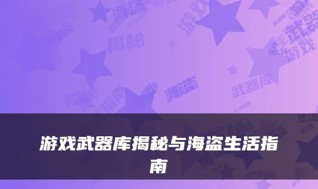 游戏武器库揭秘与海盗生活指南