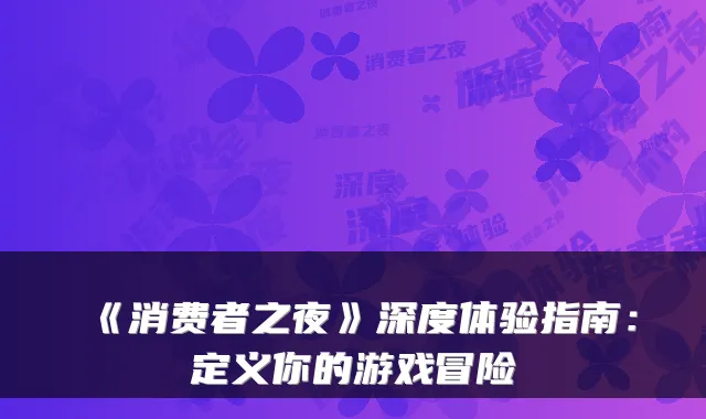 《消费者之夜》深度体验指南:定义你的游戏冒险