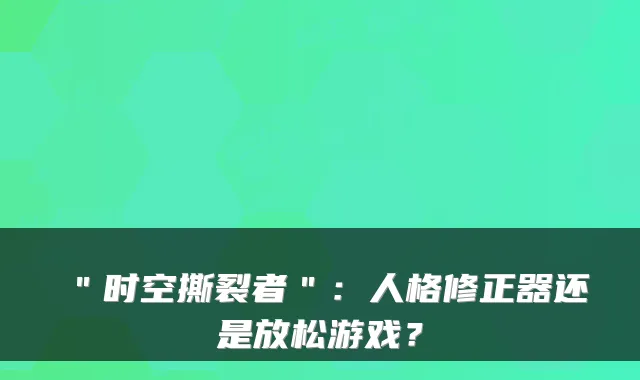 "时空撕裂者":人格修正器还是放松游戏?