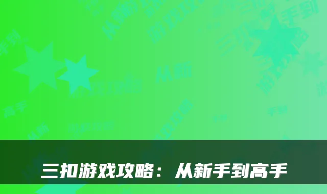 三扣游戏攻略：从新手到高手
