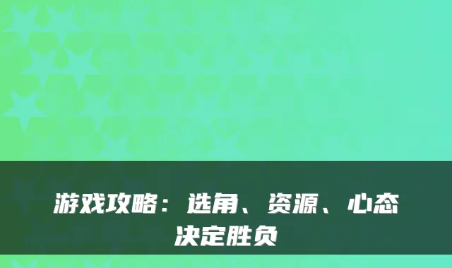 游戏攻略：选角、资源、心态决定胜负
