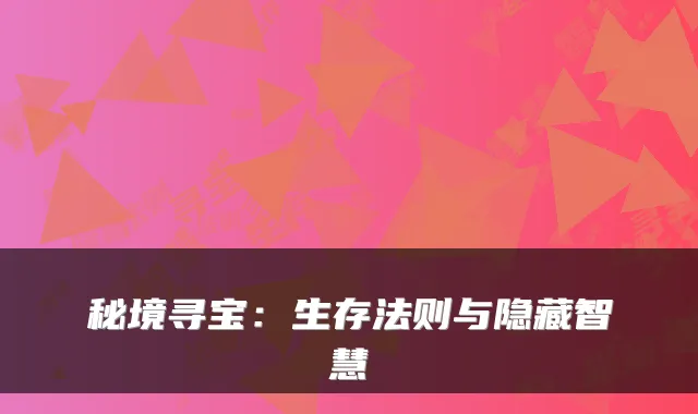 秘境寻宝：生存法则与隐藏智慧