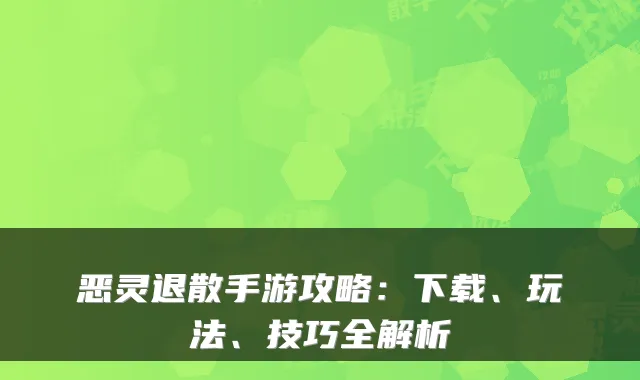 恶灵退散手游攻略：下载、玩法、技巧全解析