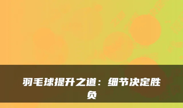 羽毛球提升之道：细节决定胜负