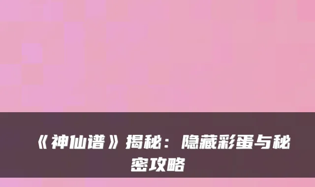 《神仙谱》揭秘：隐藏彩蛋与秘密攻略