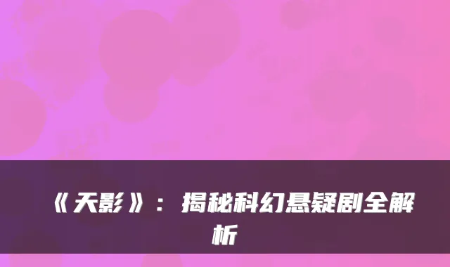 《天影》：揭秘科幻悬疑剧全解析