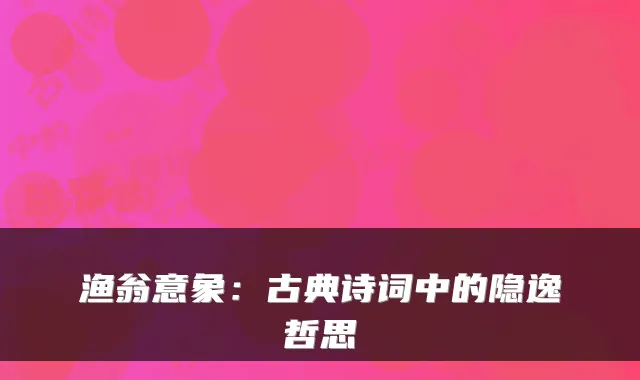 渔翁意象：古典诗词中的隐逸哲思
