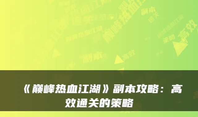 《巅峰热血江湖》副本攻略：高效通关的策略