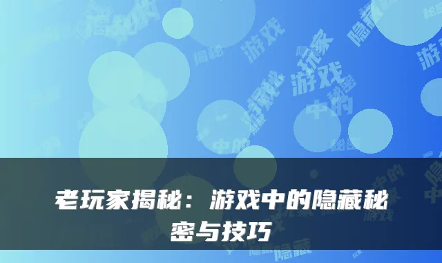 老玩家揭秘:游戏中的隐藏秘密与技巧