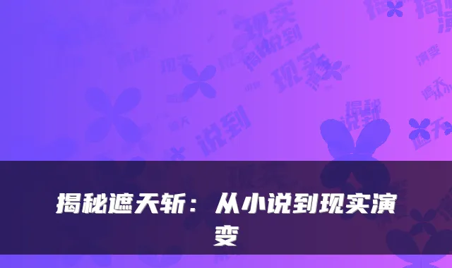 揭秘遮天斩：从小说到现实演变