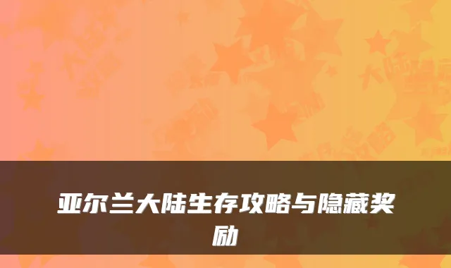 亚尔兰大陆生存攻略与隐藏奖励