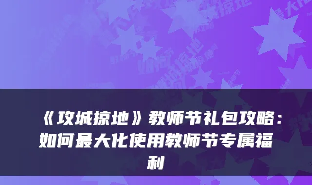 《攻城掠地》教师节礼包攻略：如何大化使用教师节专属福利