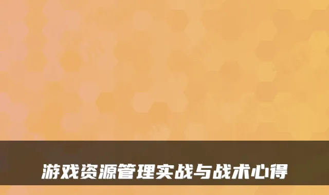 游戏资源管理实战与战术心得