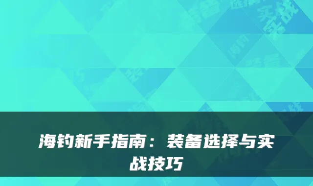 海钓新手指南：装备选择与实战技巧