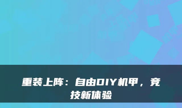 重装上阵：自由DIY机甲，竞技新体验