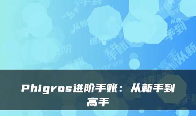 Phigros进阶手账：从新手到高手