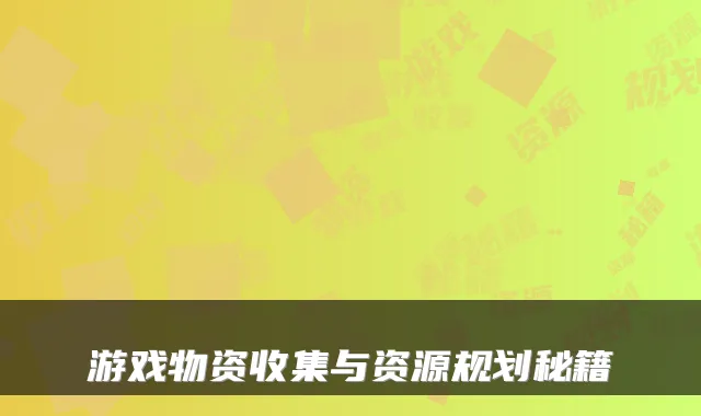 游戏物资收集与资源规划秘籍
