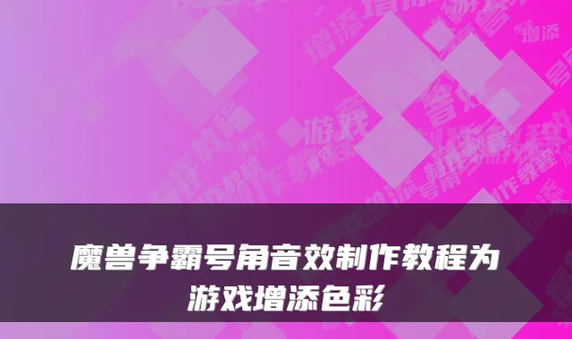 魔兽争霸号角音效制作教程为游戏增添色彩