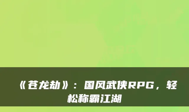 《苍龙劫》：国风武侠RPG，轻松称霸江湖