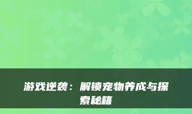 游戏逆袭：解锁宠物养成与探索秘籍