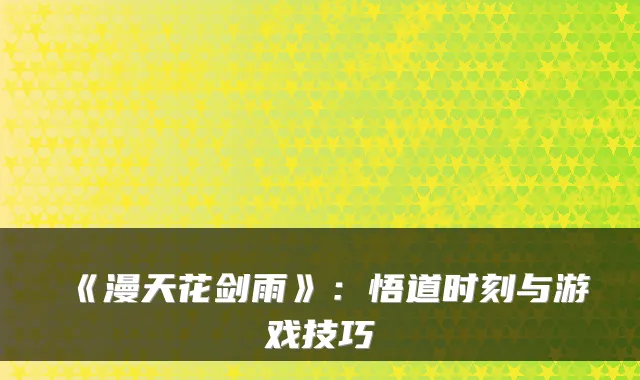 《漫天花剑雨》：悟道时刻与游戏技巧