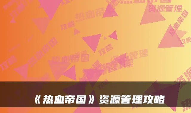 《热血帝国》资源管理攻略