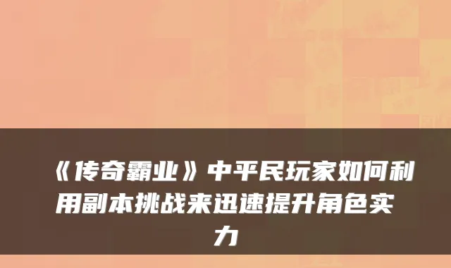 《传奇霸业》中平民玩家如何利用副本挑战来迅速提升角色实力