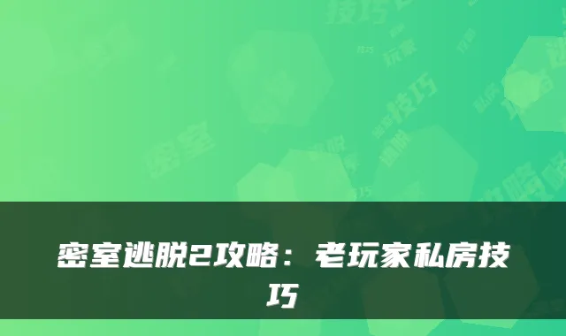 密室逃脱2攻略：老玩家私房技巧