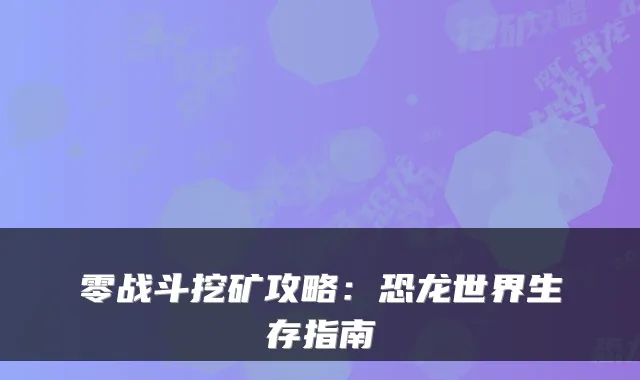 零战斗挖矿攻略：恐龙世界生存指南