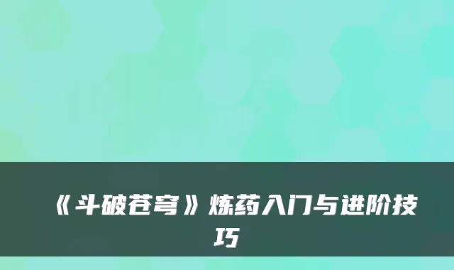 《斗破苍穹》炼药入门与进阶技巧