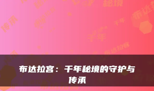 布达拉宫：千年秘境的守护与传承