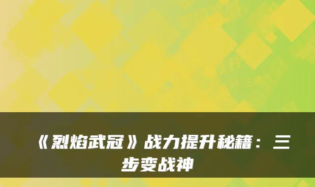 《烈焰武冠》战力提升秘籍:三步变战神