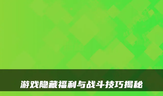 游戏隐藏福利与战斗技巧揭秘