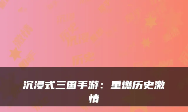 沉浸式三国手游:重燃历史激情