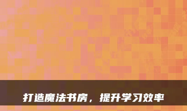 打造魔法书房,提升学习效率