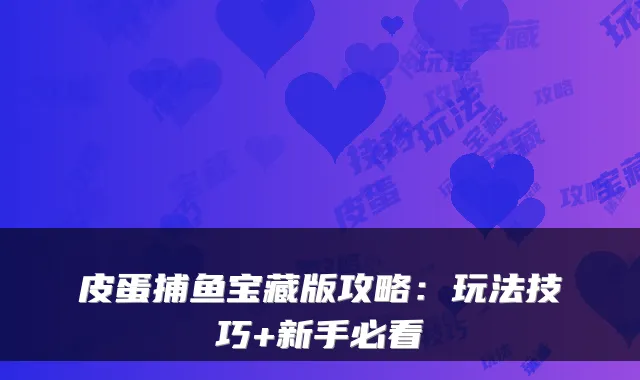 皮蛋捕鱼宝藏版攻略：玩法技巧+新手必看