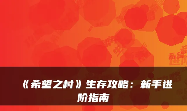 《希望之村》生存攻略：新手进阶指南