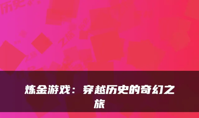 炼金游戏：穿越历史的奇幻之旅