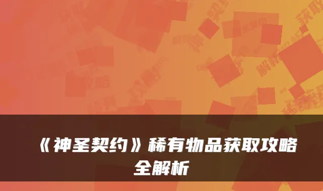 《神圣契约》稀有物品获取攻略全解析