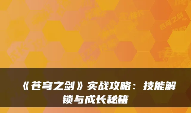 《苍穹之剑》实战攻略：技能解锁与成长秘籍