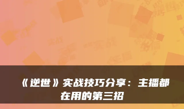 《逆世》实战技巧分享：主播都在用的第三招